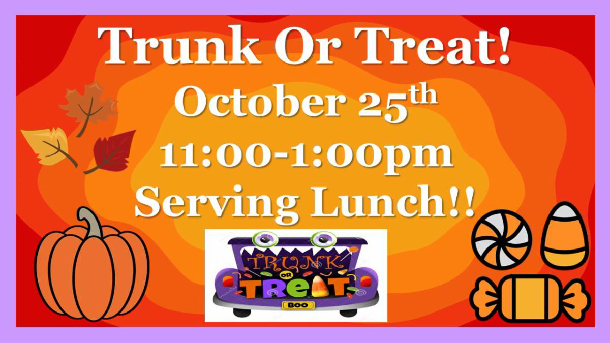Trunk Or Treat October 25th 11 - 1 pm Serving Lunch