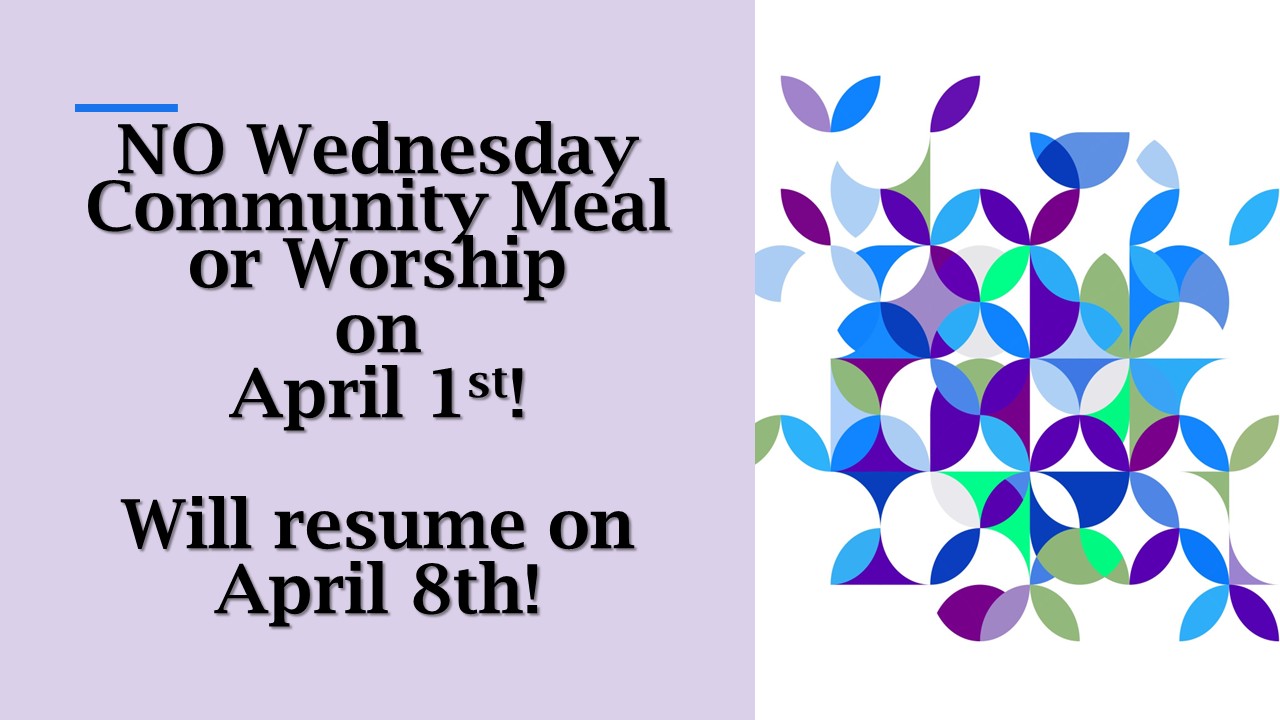 No Wednesday Worship or Meal April 1st Will Resume April 8th