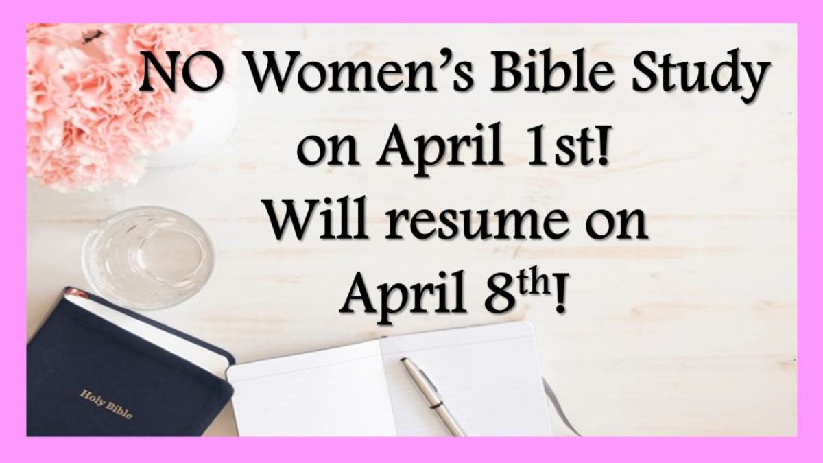 No Women's Bible Study April 1st will resume April 8th