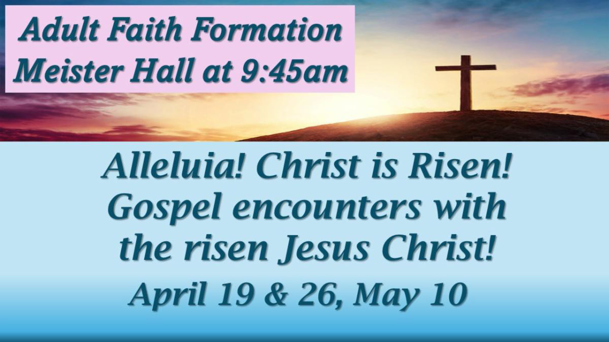Adult Faith Formation Gospel Encounters with the Risen Jesus Christ April 19 and 26 May 10 9:45 AM