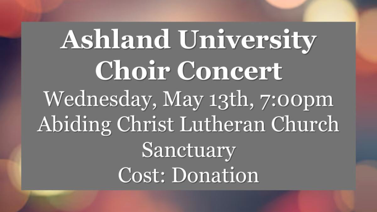Ashland University Choir Concert Wednesday May 13th 7 PM Abiding Christ Lutheran Church Cost Donation